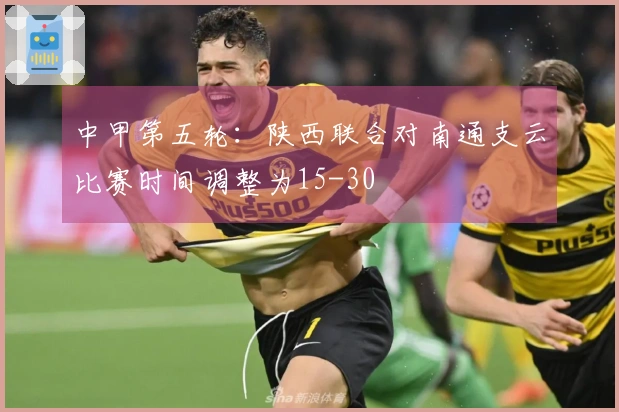 中甲第五轮：陕西联合对南通支云比赛时间调整为15-30