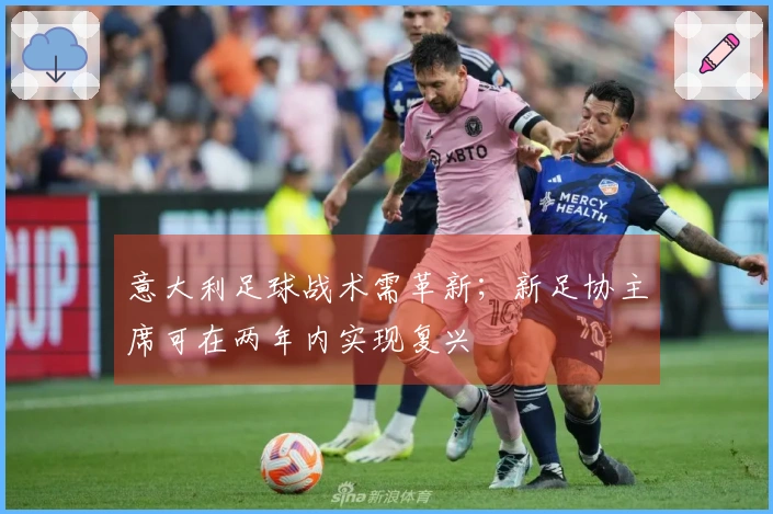 意大利足球战术需革新；新足协主席可在两年内实现复兴