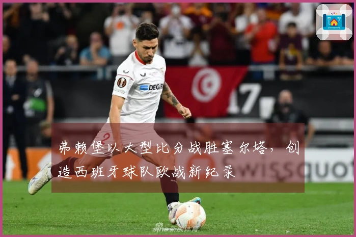 弗赖堡以大型比分战胜塞尔塔，创造西班牙球队欧战新纪录