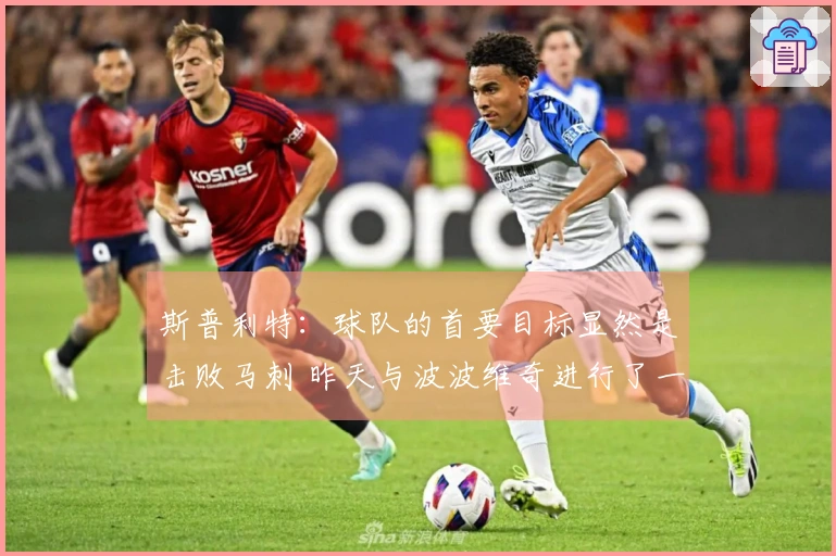斯普利特：球队的首要目标显然是击败马刺 昨天与波波维奇进行了一番交流