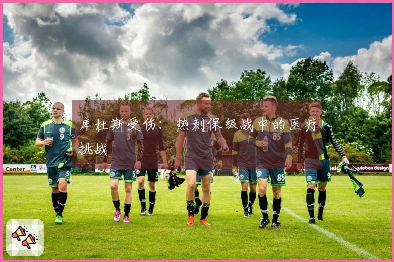库杜斯受伤：热刺保级战中的医疗挑战