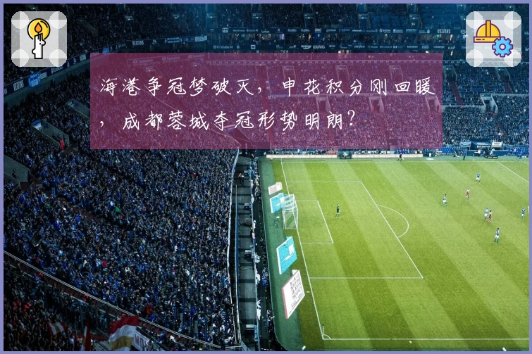 海港争冠梦破灭，申花积分刚回暖，成都蓉城夺冠形势明朗？
